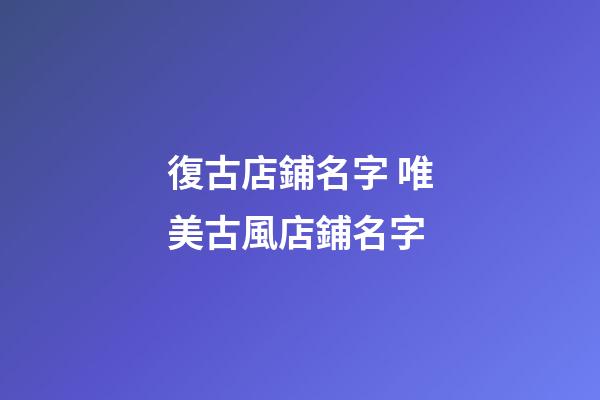復古店鋪名字 唯美古風店鋪名字